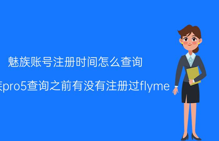 魅族账号注册时间怎么查询 魅族pro5查询之前有没有注册过flyme？